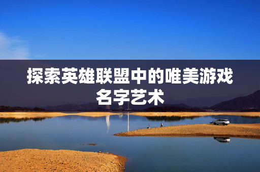 探索英雄联盟中的唯美游戏名字艺术