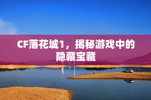 CF落花城1，揭秘游戏中的隐藏宝藏