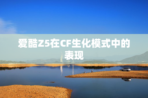 爱酷Z5在CF生化模式中的表现
