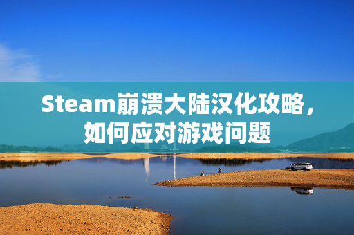 Steam崩溃大陆汉化攻略，如何应对游戏问题