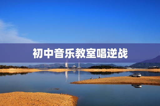 初中音乐教室唱逆战