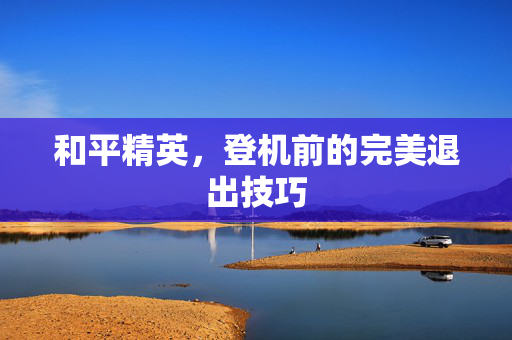 和平精英，登机前的完美退出技巧