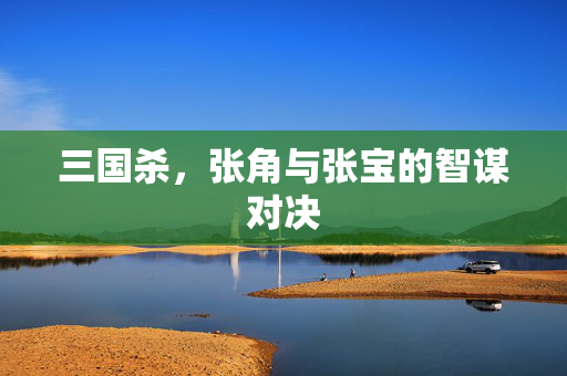 三国杀，张角与张宝的智谋对决
