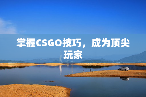 掌握CSGO技巧，成为顶尖玩家