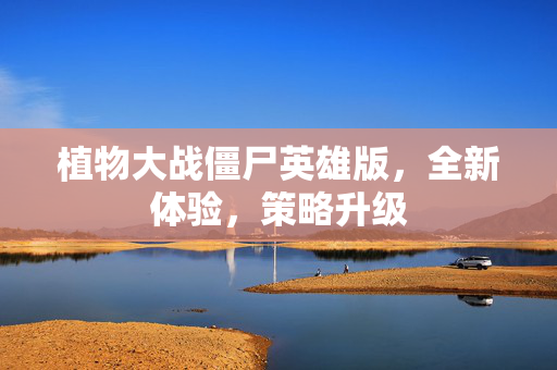 植物大战僵尸英雄版，全新体验，策略升级