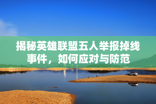 揭秘英雄联盟五人举报掉线事件，如何应对与防范