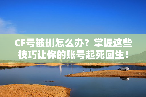 CF号被删怎么办？掌握这些技巧让你的账号起死回生！