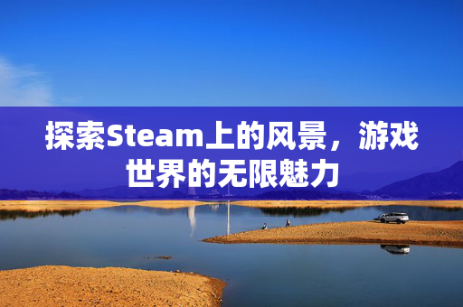 探索Steam上的风景，游戏世界的无限魅力