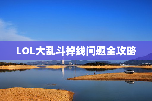 LOL大乱斗掉线问题全攻略