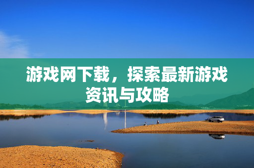 游戏网下载，探索最新游戏资讯与攻略