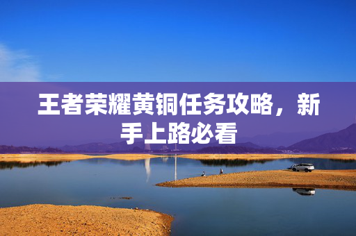王者荣耀黄铜任务攻略，新手上路必看