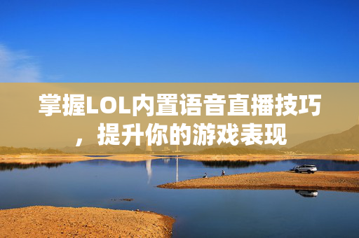 掌握LOL内置语音直播技巧，提升你的游戏表现