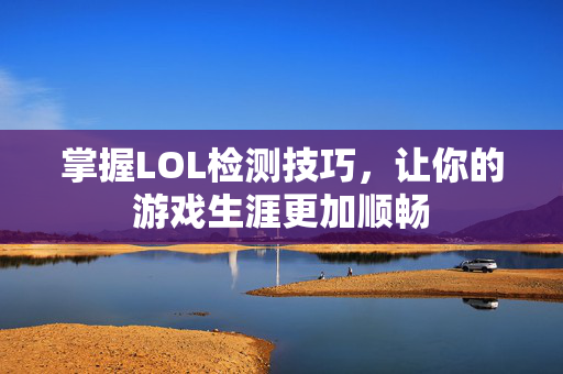 掌握LOL检测技巧，让你的游戏生涯更加顺畅