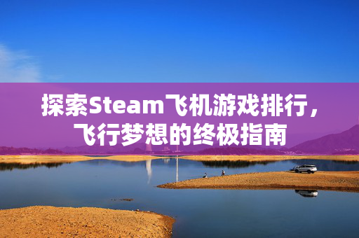 探索Steam飞机游戏排行，飞行梦想的终极指南