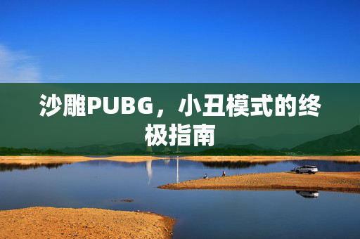沙雕PUBG，小丑模式的终极指南