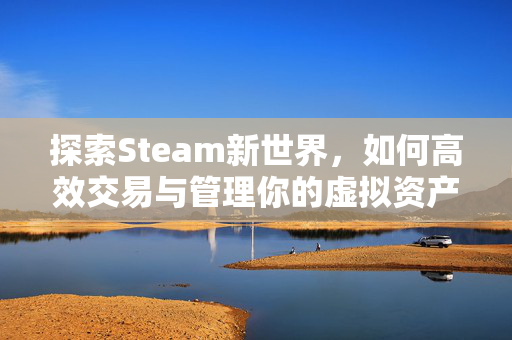 探索Steam新世界，如何高效交易与管理你的虚拟资产