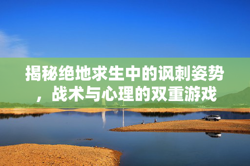 揭秘绝地求生中的讽刺姿势，战术与心理的双重游戏