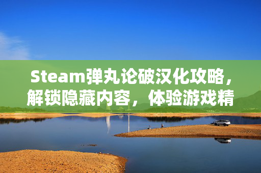 Steam弹丸论破汉化攻略，解锁隐藏内容，体验游戏精髓