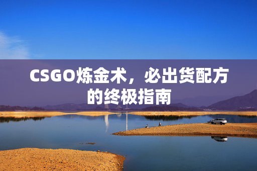 CSGO炼金术，必出货配方的终极指南