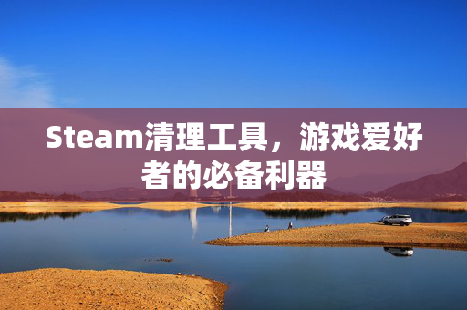 Steam清理工具，游戏爱好者的必备利器