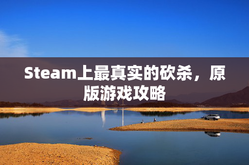Steam上最真实的砍杀，原版游戏攻略