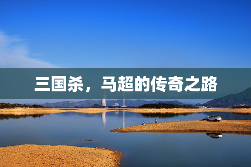 三国杀，马超的传奇之路