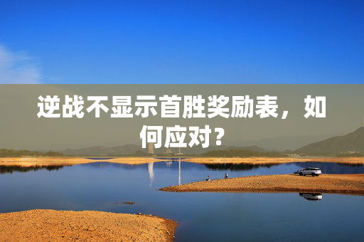 逆战不显示首胜奖励表，如何应对？