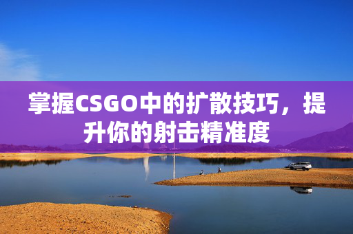 掌握CSGO中的扩散技巧，提升你的射击精准度