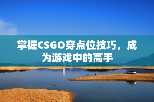 掌握CSGO穿点位技巧，成为游戏中的高手