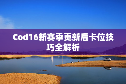 Cod16新赛季更新后卡位技巧全解析