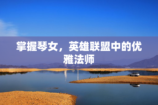 掌握琴女，英雄联盟中的优雅法师