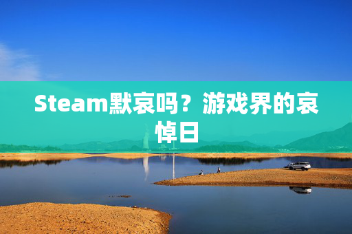 Steam默哀吗？游戏界的哀悼日