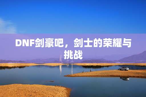 DNF剑豪吧，剑士的荣耀与挑战