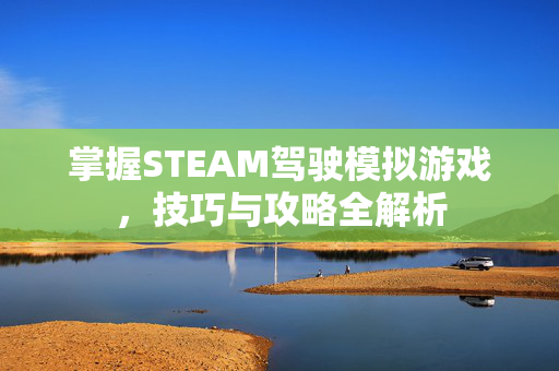 掌握STEAM驾驶模拟游戏，技巧与攻略全解析