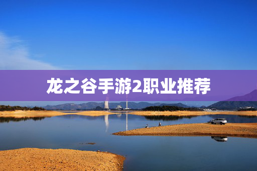 龙之谷手游2职业推荐