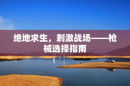 绝地求生，刺激战场——枪械选择指南