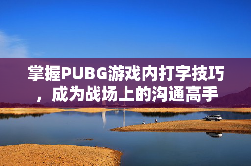 掌握PUBG游戏内打字技巧，成为战场上的沟通高手