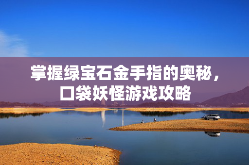 掌握绿宝石金手指的奥秘，口袋妖怪游戏攻略