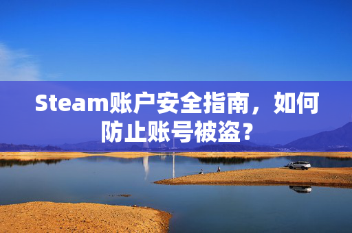 Steam账户安全指南，如何防止账号被盗？