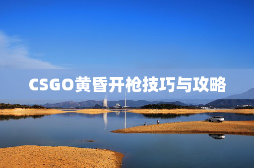 CSGO黄昏开枪技巧与攻略
