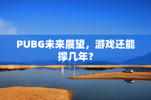PUBG未来展望，游戏还能撑几年？