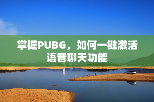 掌握PUBG，如何一键激活语音聊天功能-第1张图片-SK游戏资讯网