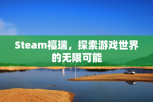 Steam福瑞，探索游戏世界的无限可能