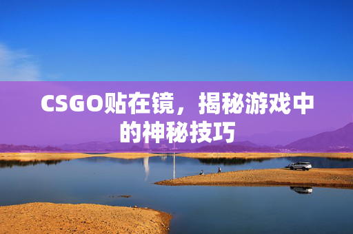 CSGO贴在镜，揭秘游戏中的神秘技巧