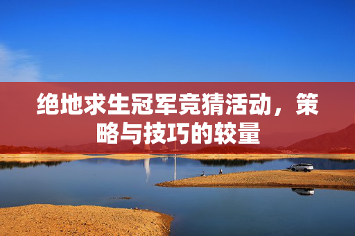 绝地求生冠军竞猜活动，策略与技巧的较量