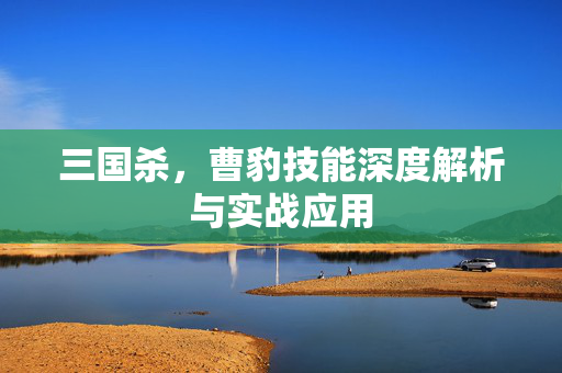 三国杀，曹豹技能深度解析与实战应用