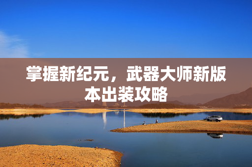 掌握新纪元，武器大师新版本出装攻略