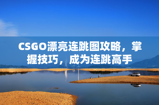 CSGO漂亮连跳图攻略，掌握技巧，成为连跳高手