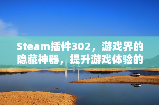 Steam插件302，游戏界的隐藏神器，提升游戏体验的必备工具