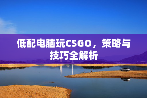 低配电脑玩CSGO，策略与技巧全解析